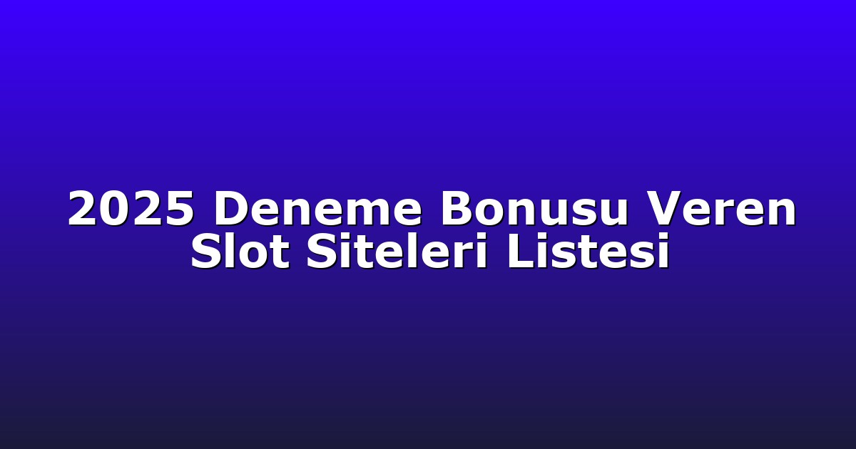 2025 Deneme Bonusu Veren Slot Siteleri Listesi