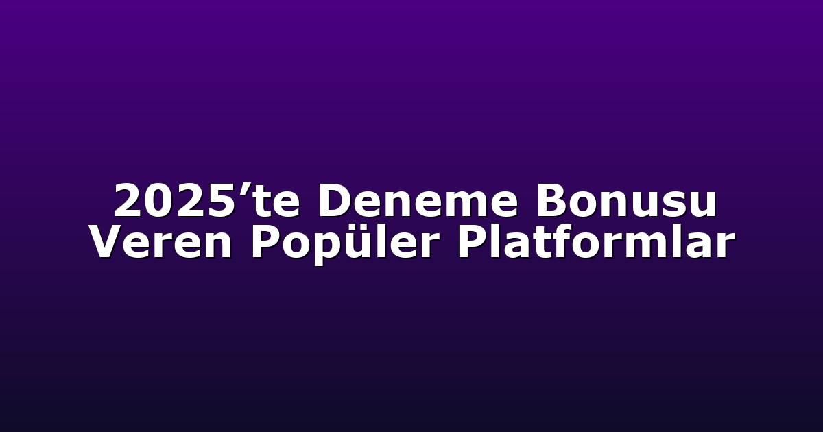 2025’te Deneme Bonusu Veren Popüler Platformlar