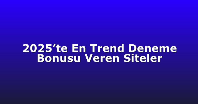 2025’te En Trend Deneme Bonusu Veren Siteler