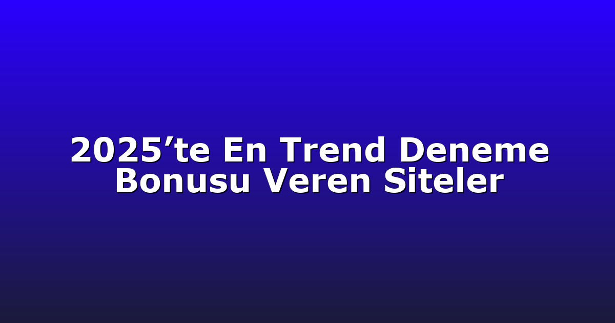 2025’te En Trend Deneme Bonusu Veren Siteler
