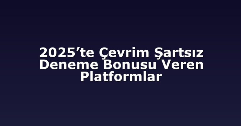 2025’te Çevrim Şartsız Deneme Bonusu Veren Platformlar