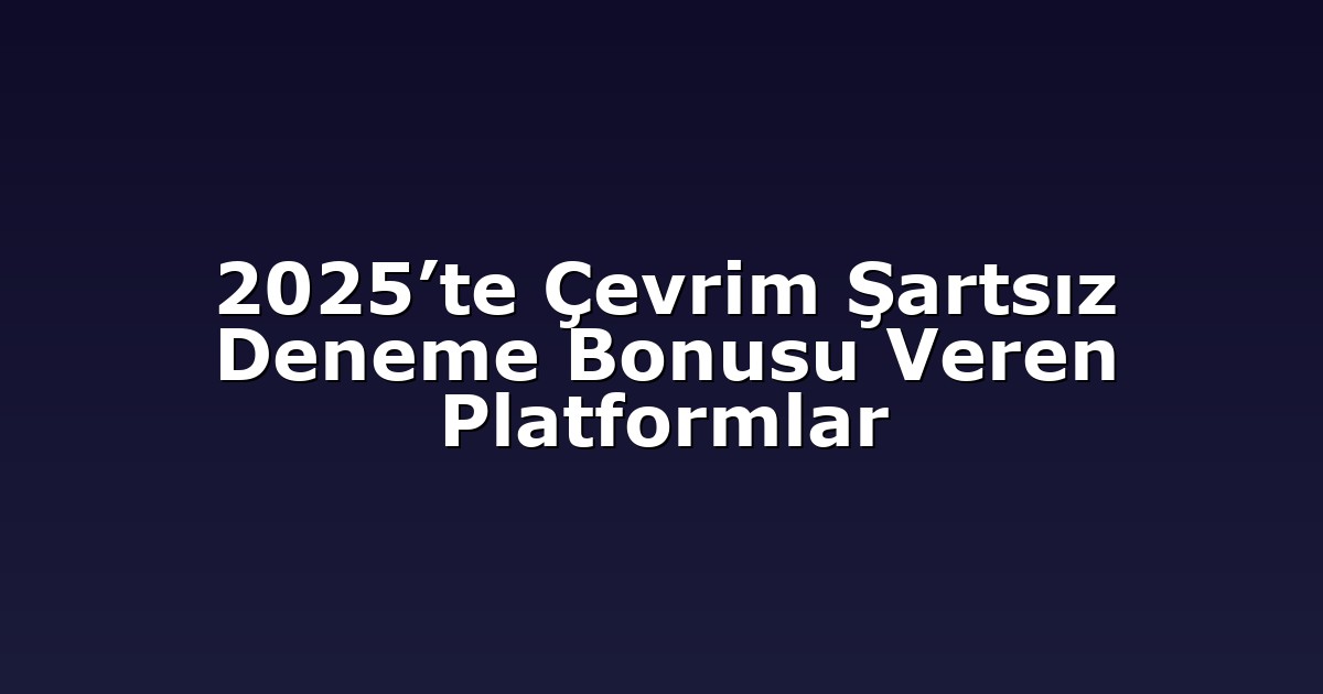 2025’te Çevrim Şartsız Deneme Bonusu Veren Platformlar