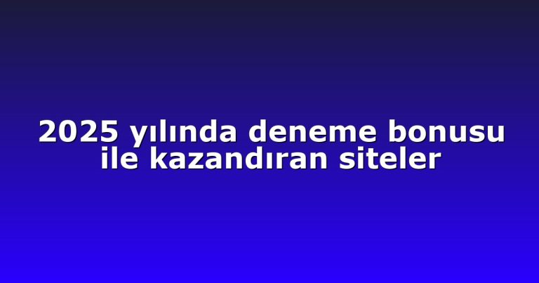 2025 yılında deneme bonusu ile kazandıran siteler