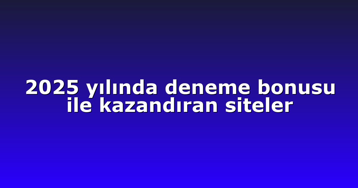 2025 yılında deneme bonusu ile kazandıran siteler