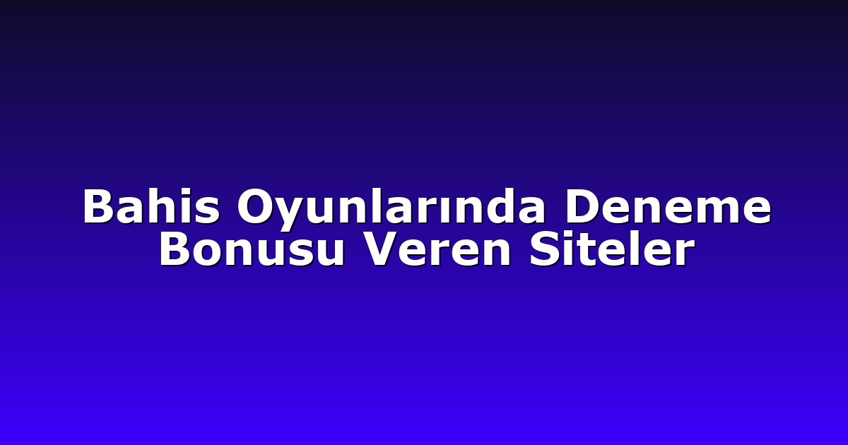 Bahis Oyunlarında Deneme Bonusu Veren Siteler