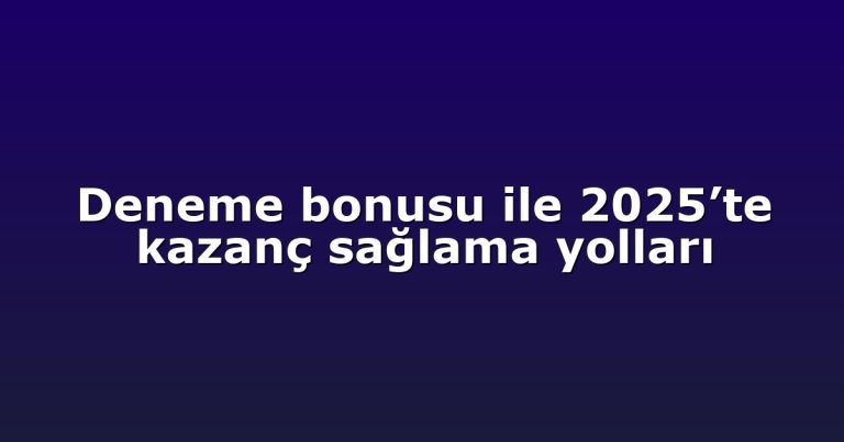 Deneme bonusu ile 2025’te kazanç sağlama yolları