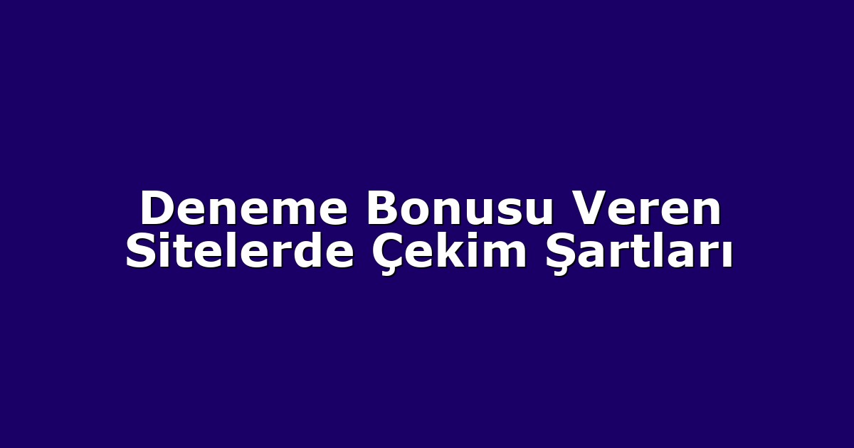 Deneme Bonusu Veren Sitelerde Çekim Şartları