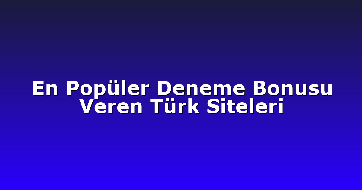 En Popüler Deneme Bonusu Veren Türk Siteleri