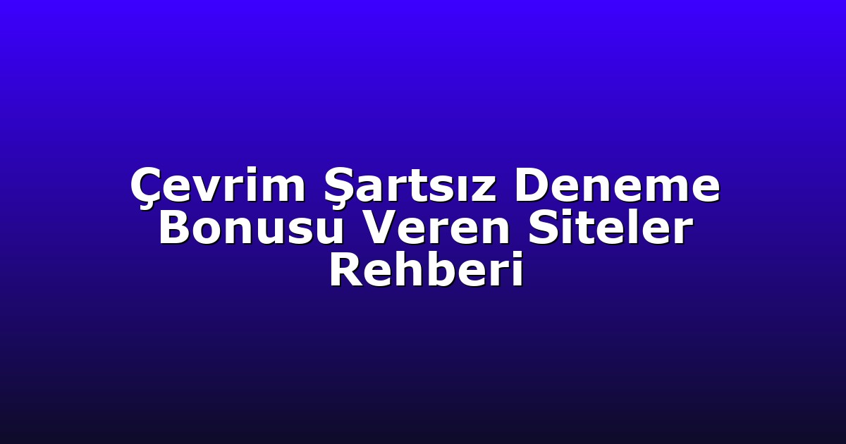 Çevrim Şartsız Deneme Bonusu Veren Siteler Rehberi