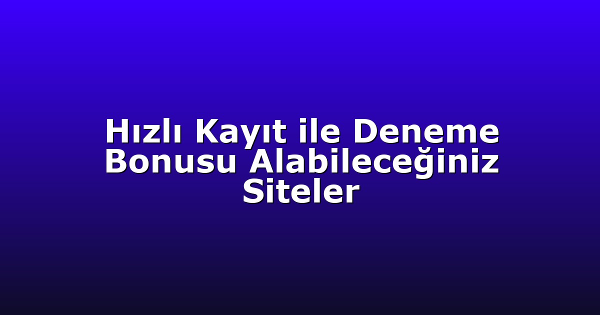 Hızlı Kayıt ile Deneme Bonusu Alabileceğiniz Siteler