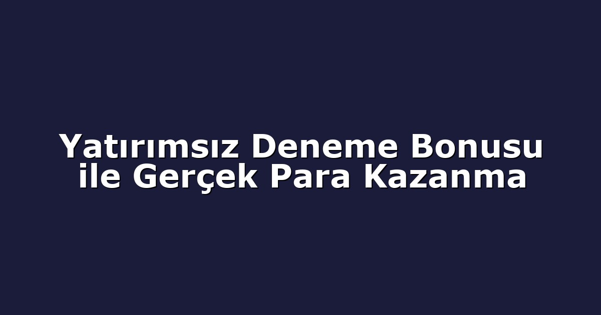 Yatırımsız Deneme Bonusu ile Gerçek Para Kazanma