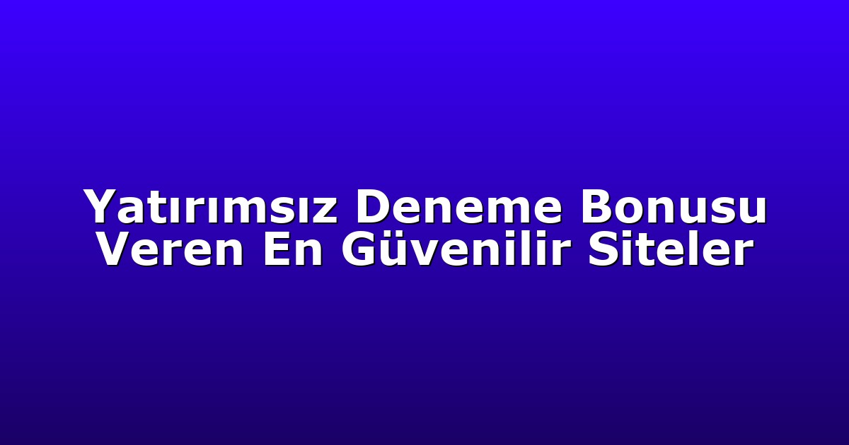 Yatırımsız Deneme Bonusu Veren En Güvenilir Siteler