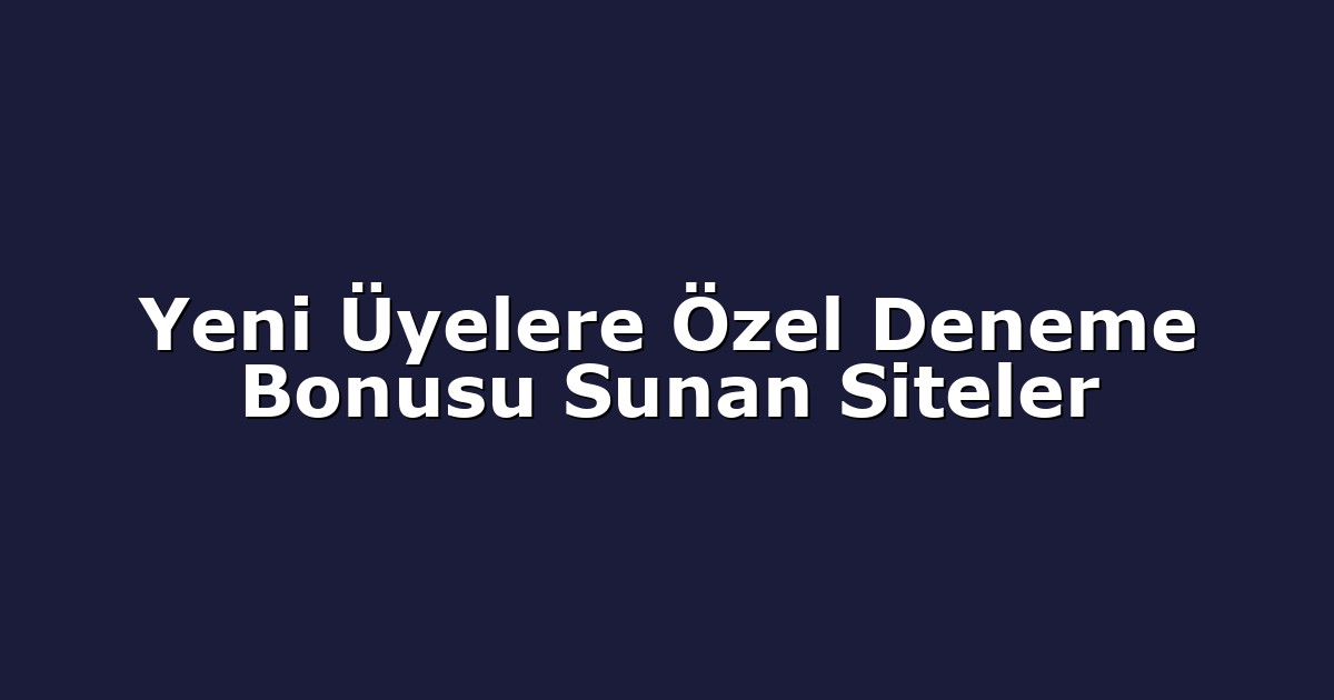 Yeni Üyelere Özel Deneme Bonusu Sunan Siteler