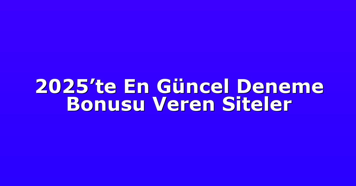 2025’te En Güncel Deneme Bonusu Veren Siteler