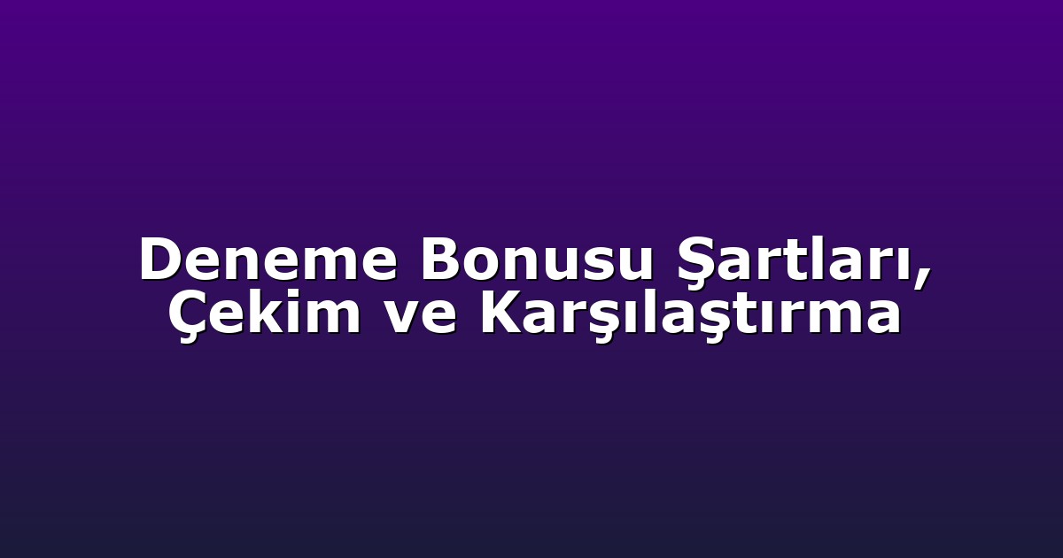 Deneme Bonusu Şartları, Çekim ve Karşılaştırma