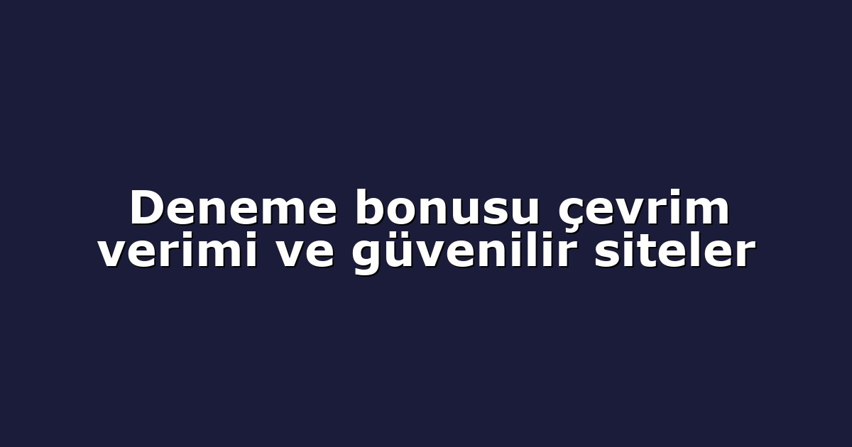 Deneme bonusu çevrim verimi ve güvenilir siteler