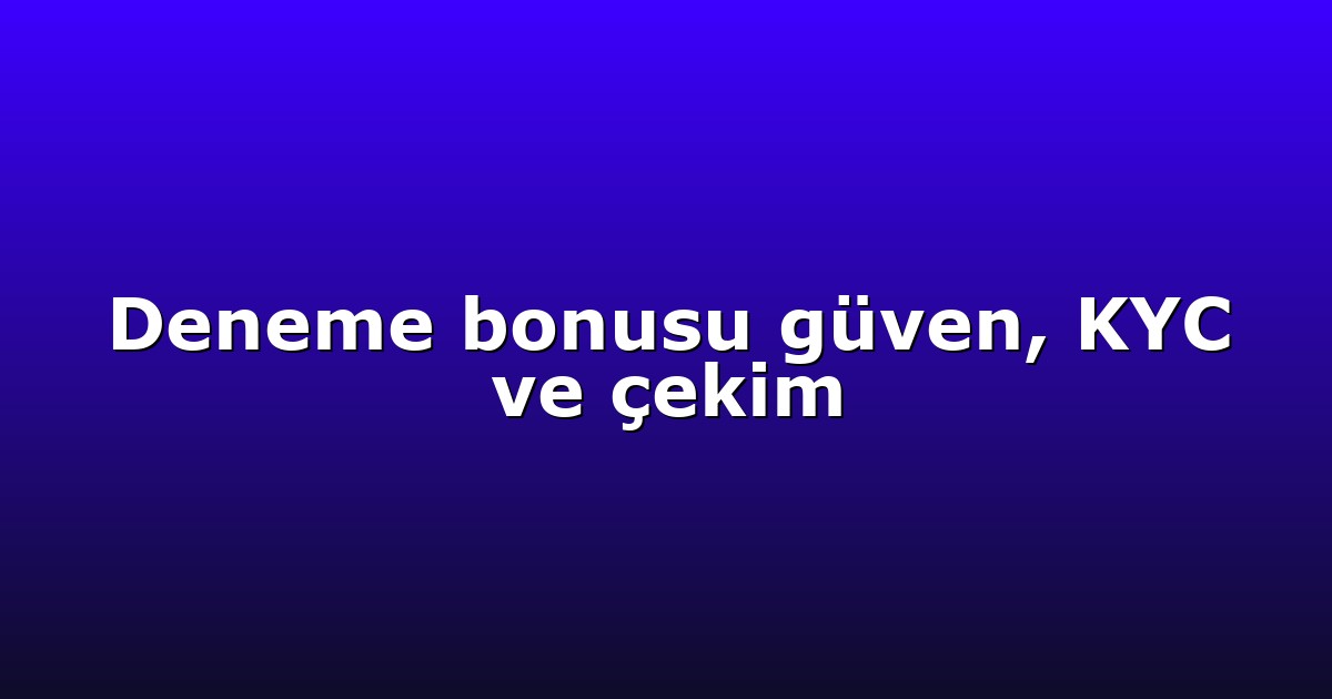 Deneme bonusu güven, KYC ve çekim
