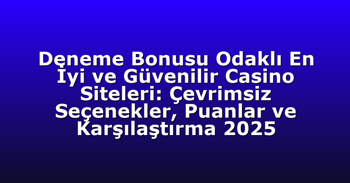 Deneme Bonusu Odaklı En İyi ve Güvenilir Casino Siteleri: Çevrimsiz Seçenekler, Puanlar ve Karşılaştırma 2025