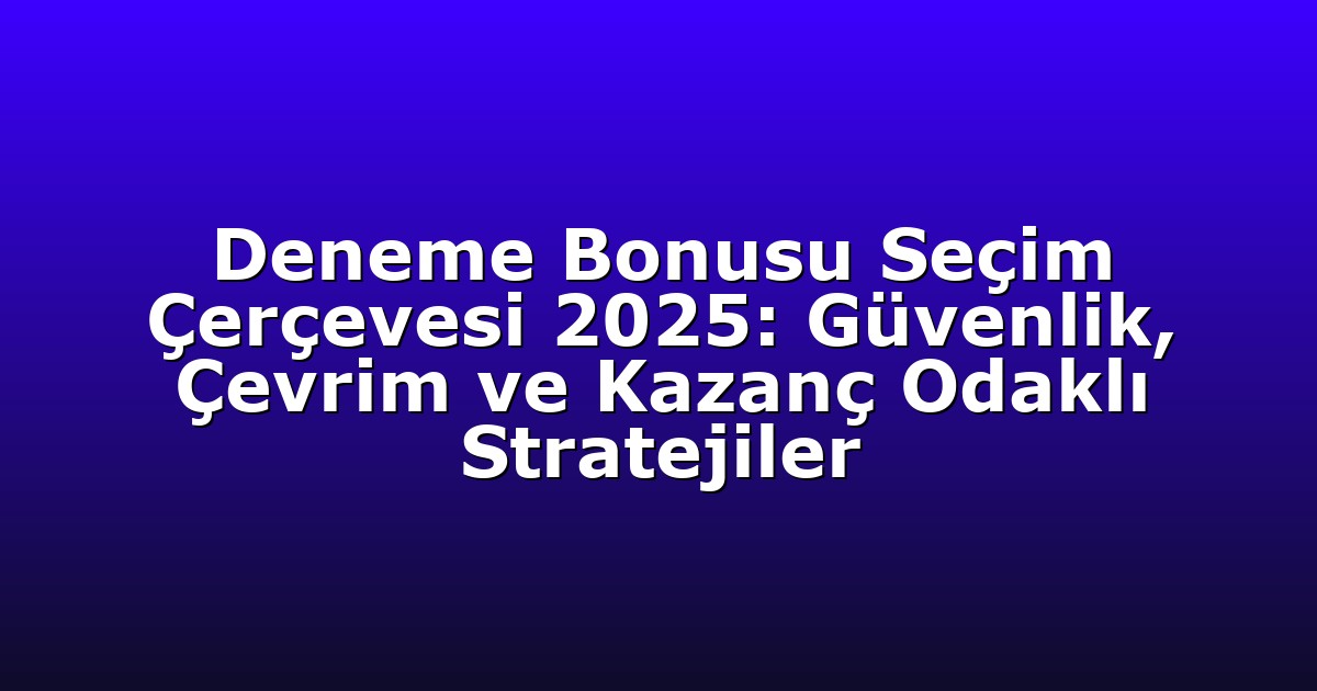 Deneme Bonusu Seçim Çerçevesi 2025: Güvenlik, Çevrim ve Kazanç Odaklı Stratejiler