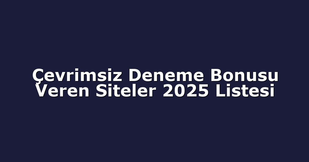 Çevrimsiz Deneme Bonusu Veren Siteler 2025 Listesi