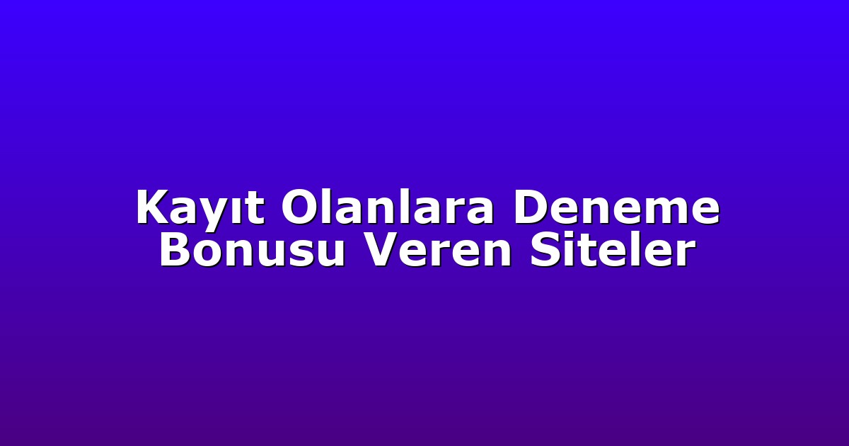 Kayıt Olanlara Deneme Bonusu Veren Siteler