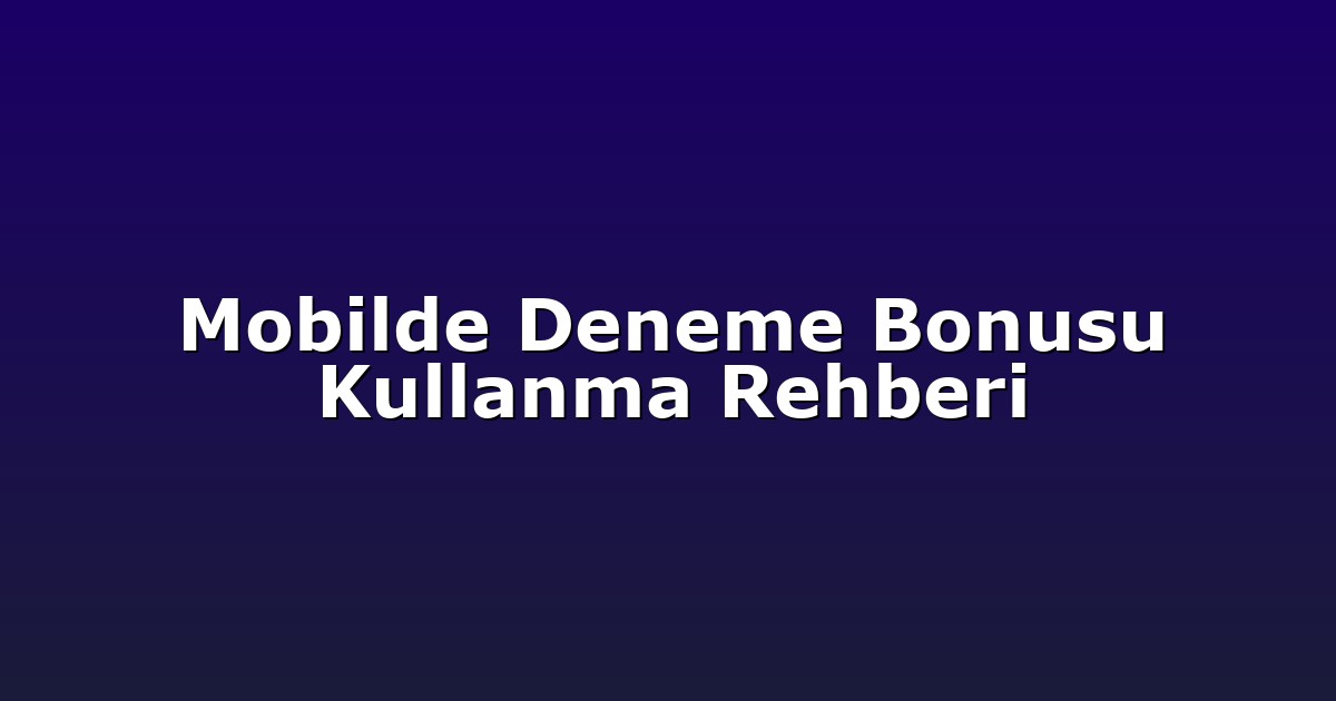 Mobilde Deneme Bonusu Kullanma Rehberi