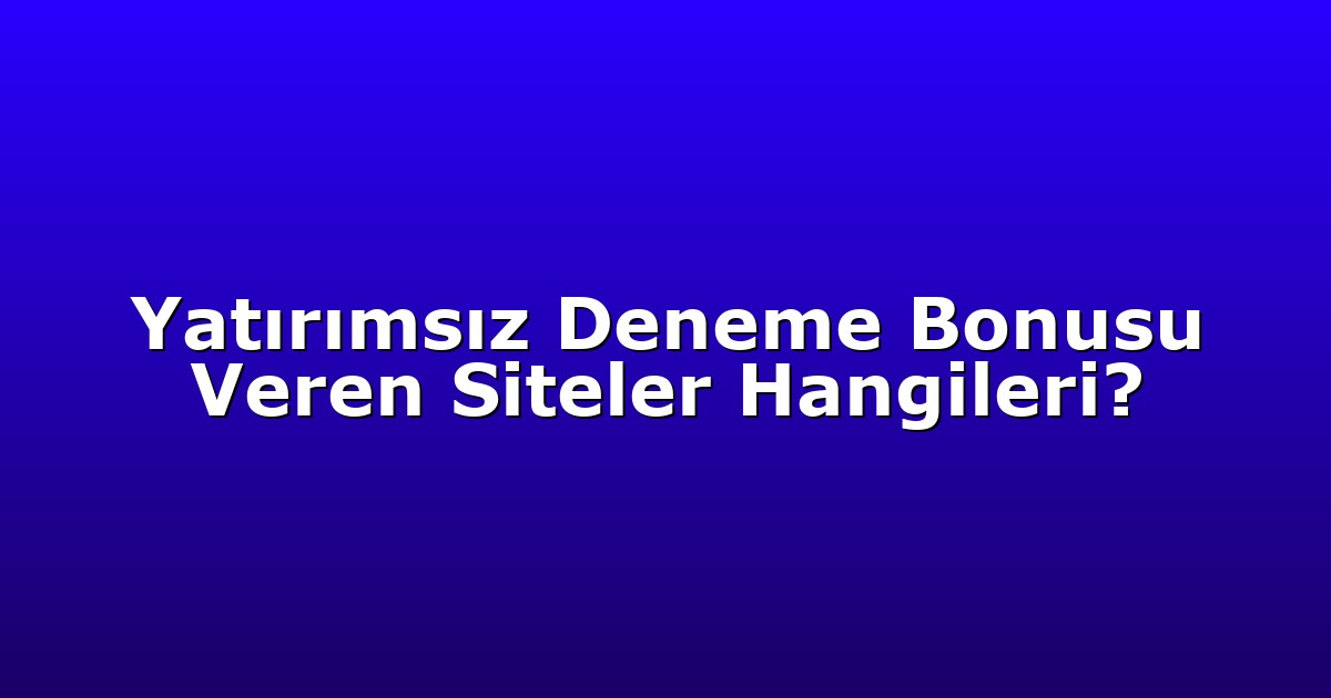 Yatırımsız Deneme Bonusu Veren Siteler Hangileri?